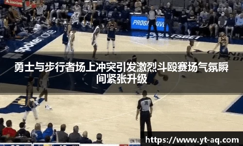 勇士与步行者场上冲突引发激烈斗殴赛场气氛瞬间紧张升级