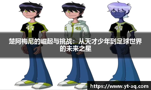楚阿梅尼的崛起与挑战：从天才少年到足球世界的未来之星