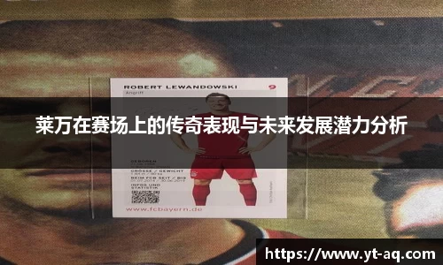 莱万在赛场上的传奇表现与未来发展潜力分析